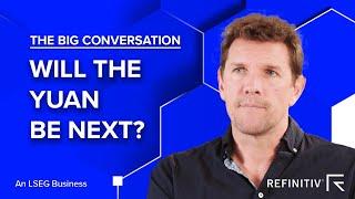 Will the Yuan be Next? | The Big Conversation | Refinitiv