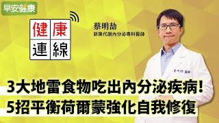 3大地雷食物吃出內分泌疾病！5招平衡荷爾蒙強化自我修復︱ 蔡明劼 新陳代謝科醫師【早安健康】