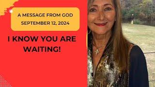 I KNOW YOU ARE WAITING!  A MESSAGE FROM GOD - SEPTEMBER 12, 2024