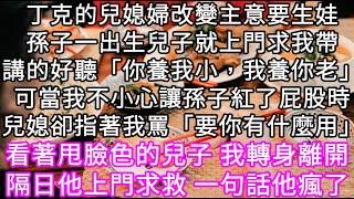 丁克的兒媳婦改變主意要生娃孫子一出生兒子就上門求我帶講的好聽「你養我小，我養你老」可當我不小心讓孫子紅了屁股時兒媳卻指著我罵 #心書時光 #為人處事 #生活經驗 #情感故事 #唯美频道 #爽文