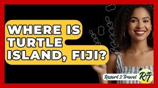 Where Is Turtle Island, Fiji? - Resort 2 Travel