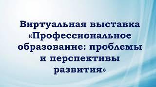 Виртуальная выставка "Профессиональное образование: проблемы и перспективы развития"