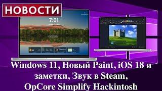 Новости: Windows 11, Новый Paint, iOS 18 и заметки, Звук в Steam, OpCore Simplify Hackintosh