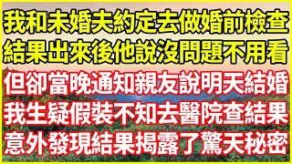 我和未婚夫約定去做婚前檢查，結果出來後他說沒問題不用看，但卻當晚通知親友說明天結婚，我生疑假裝不知去醫院查結果，意外發現結果揭露了驚天秘密！#情感故事 #深夜淺談 #欺騙的故事 #人生哲學 #白月光