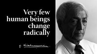 Very few human beings change radically | Krishnamurti