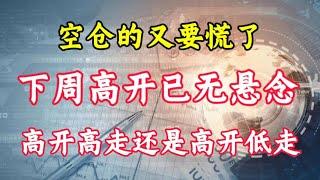 空仓的又慌了？下周高开无悬念，高开高走还是高开低走？