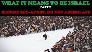 WHAT IT MEANS TO BE ISRAEL (PT. 1) BECOME SET-APART, DO NOT ASSIMILATE