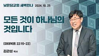 김관성 목사  낮은담교회 새벽만나   2024. 10. 25 “모든 것이 하나님의 것입니다”  마태복음 22:15-22