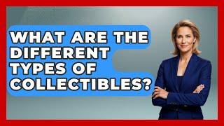 What Are the Different Types of Collectibles? | The Collectibles Guide