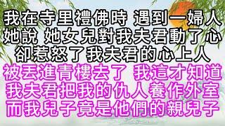我在寺里禮佛時，遇到一婦人，她說，她女兒對我夫君動了心，卻惹怒了我夫君的心上人，被丟進青樓去了，我這才知道，我夫君把我的仇人養作外室，而我兒子，竟是他們的親兒子【幸福人生】#為人處世#生活經驗#情感