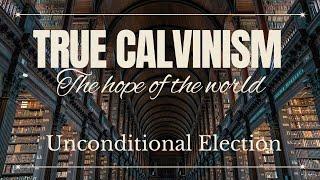 Unconditional Election: Part 1 - True Calvinism: The Hope Of The World by Tim Cantrell