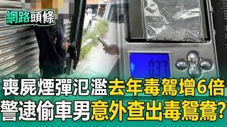 【網路頭條】喪屍煙彈氾濫「去年毒駕增6倍」！ 便衣警埋伏逮偷車男「槓上開花」查出賊女友藏安非他命？