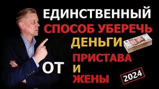 Единственный способ уберечь деньги от пристава, жены и мужа в 2024 году!