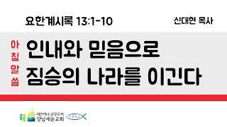 아침말씀-06시 / 요한계시록 13:1-10 [인내와 믿음으로 짐승의 나라를 이긴다] / 신대현 목사