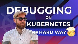 Debugging on Kubernetes (the hard way)