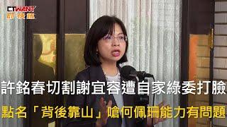 CTWANT 政治新聞 / 許銘春切割謝宜容遭自家綠委打臉　點名「背後靠山」嗆何佩珊能力有問題