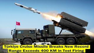 Türkiye Cruise Missile Finally Breaks New Record of Over 400km Range in Test Fire