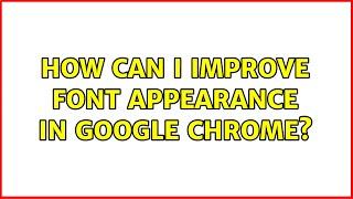 How can I improve font appearance in google chrome? (17 Solutions!!)