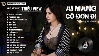 AI MANG CÔ ĐƠN ĐI, NGỠ, HỒNG NHAN - ALBUM BALLAD XUẤT SẮC NHẤT 2024 - NGÂN NGÂN COVER CỰC HÓT