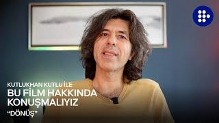 Kutlukhan Kutlu ile Bu Film Hakkında Konuşmalıyız | DÖNÜŞ