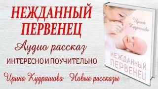 НЕЖДАННЫЙ ПЕРВЕНЕЦ. Новый жизненный аудио рассказ. Ирина Кудряшова