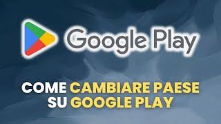 Come CAMBIARE PAESE su Google Play - Guida Pratica per Principianti