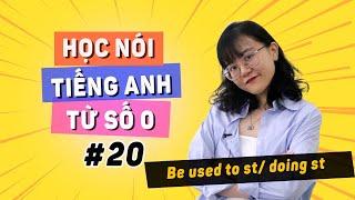 [Bài 20] "Tôi đã quen làm một việc gì đó" Nói TIẾNG ANH sao cho CHUẨN nhỉ?