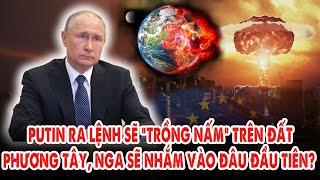 Tổng thống Putin ra lệnh “khét”: Sẽ “trồng nấm” trên đất phương Tây – Nga sẽ nhắm vào đâu đầu tiên?