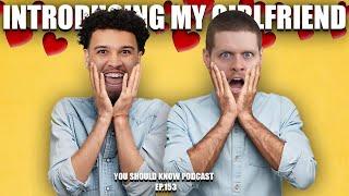 INTRODUCING MY GIRLFRIEND! -You Should Know Podcast- Episode 153