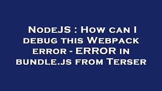 NodeJS : How can I debug this Webpack error - ERROR in bundle.js from Terser