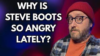Why Is Steve Boots So Angry Lately?