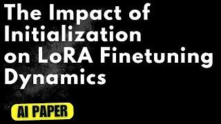 The Impact of Initialization on LoRA Finetuning Dynamics - Audio Podcast