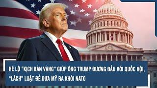 HÉ LỘ “KỊCH BẢN VÀNG” GIÚP ÔNG TRUMP ĐƯƠNG ĐẦU VỚI QUỐC HỘI, “LÁCH” LUẬT ĐỂ ĐƯA MỸ RA KHỎI NATO