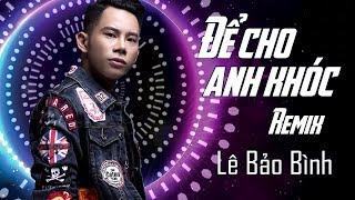 Để Cho Em Khóc Remix - Lê Bảo Bình