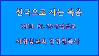  [천국복음] 2018.03.25 주일예배 사랑빛교회 김영철목사 