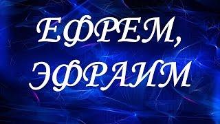 Значение имени Ефрем, Эфраим. Мужские имена и их значения