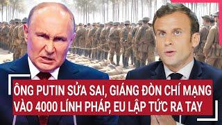 Thời sự quốc tế: Ông Putin sửa sai, giáng đòn chí mạng vào 4000 lính Pháp, EU lập tức ra tay