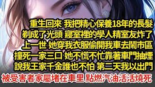 重生回來我剃了光頭 ，寢室裡的學人精炸了，上一世  她穿我衣服偷開我車去鬧市區撞死一家三口，靠著車門抽煙說我王家千金誰也不怕 ，第二天我被受害者家屬堵車里點燃汽油燒死#小說#推文#新題材#爽文#復仇