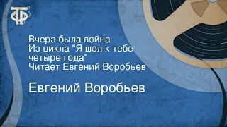 Евгений Воробьев. Вчера была война. Из цикла "Я шел к тебе четыре года". Читает Евгений Воробьев