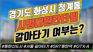 경기도 화성시 청계동 시범대원칸타빌 갈아타기 여부는? / 동탄신도시 / 서울 갈아타기 / SRT동탄역 / GTX-A｜부동산 상담｜정연훈｜전투남