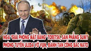 Nga “giải phóng mặt bằng” Toretsk, san phẳng Sumy: Phòng tuyến Uleda vỡ vụn, đánh tan cổng Bắc NATO