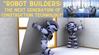 "Robot Builders: The Next Generation of Construction Technology"