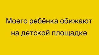 Моего ребенка обижают на детской площадке. 2,2 года