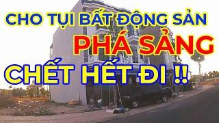 ĐỂ CHO BỌN Bất động sản PHÁ SẢN, CHẾT HẾT ĐI !!