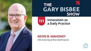 Innovation as a Daily Practice | Kevin B. Mahoney, CEO, University of Penn Health System