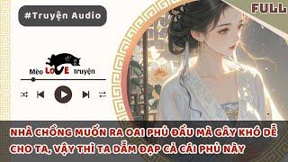 NHÀ CHỒNG MUỐN RA OAI PHỦ ĐẦU MÀ GÂY KHÓ DỄ CHO TA, VẬY THÌ TA DẪM ĐẠP CẢ CÁI PHỦ NÀY#mèomêtruyện