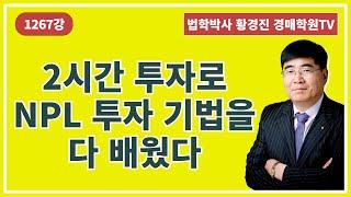 1267강. 2시간 투자로 NPL(부실채권) 투자 기법을 다 배웠다.(법학박사 황경진경매TV)