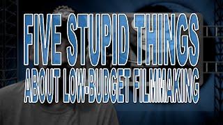 Five Stupid Things About Low-Budget Filmmaking