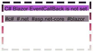 C# Blazor EventCallBack is not set