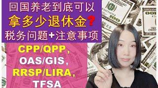 回国养老到底可以拿多少退休金 （CPP/QPP, OAS/GIS,RRSP/LIRA/TFSA）？|去海外其他国家养老可以拿多少退休金 ？|海外养老税务问题+注意事项|RETIRING ABROAD